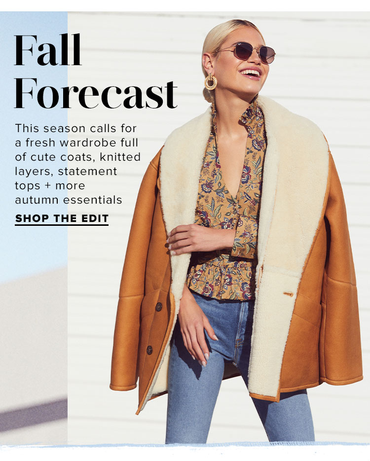 Fall Forecast. This season calls for a fresh wardrobe full of cute coats, knitted layers, statement tops + more autumn essentials. Shop the Edit.
