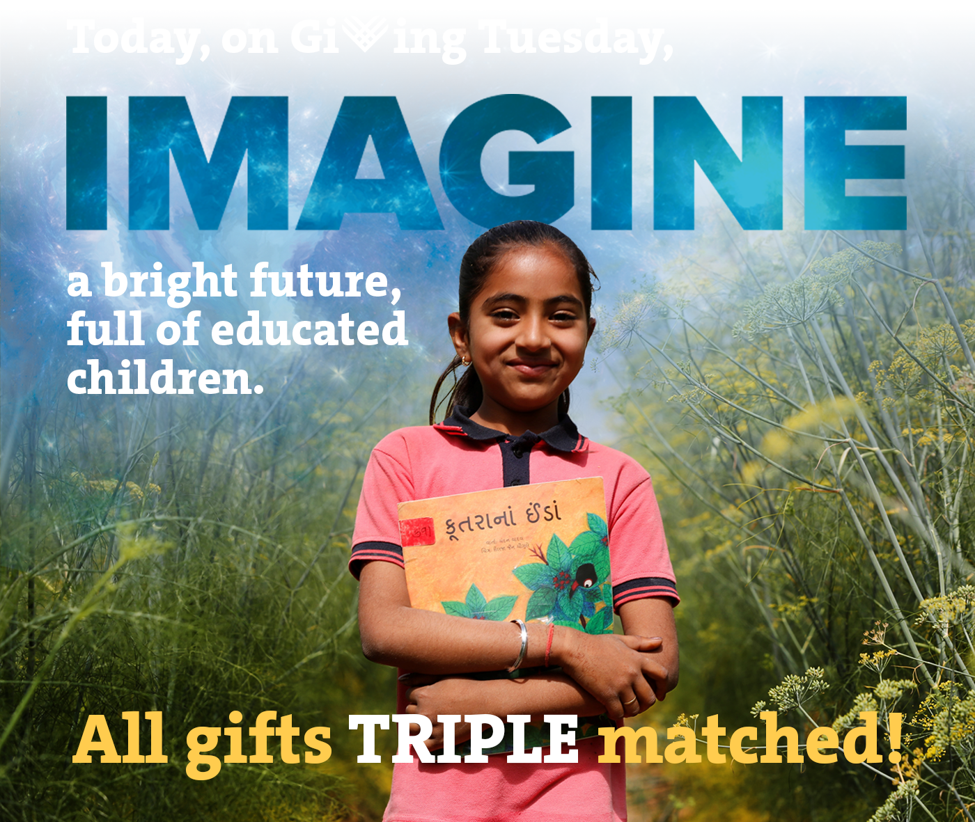 Today, on Giving Tuesday, IMAGINE a bright future, full of educated children. All gifts TRIPLE matched!