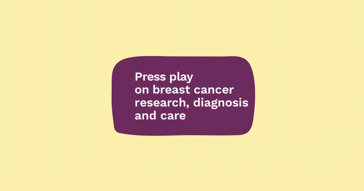 Help us press play on breast cancer research, diagnosis and care