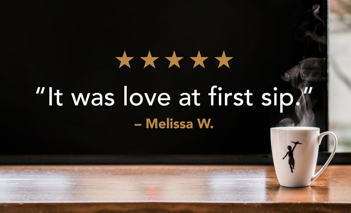 "It was love at first sip" -  Melissa W.