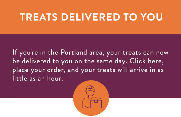 If you're in the Portland area, your treats can now be delivered to you on the same day. Click here, place your order, and your treats will arrive in as little as an hour.