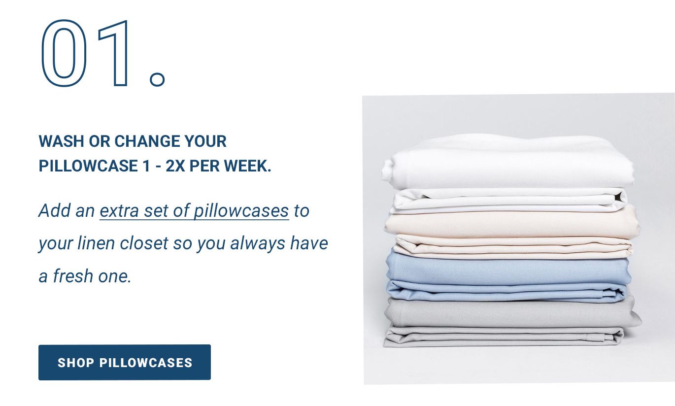 01. Wash or change your pillowcase 1-2x per week.