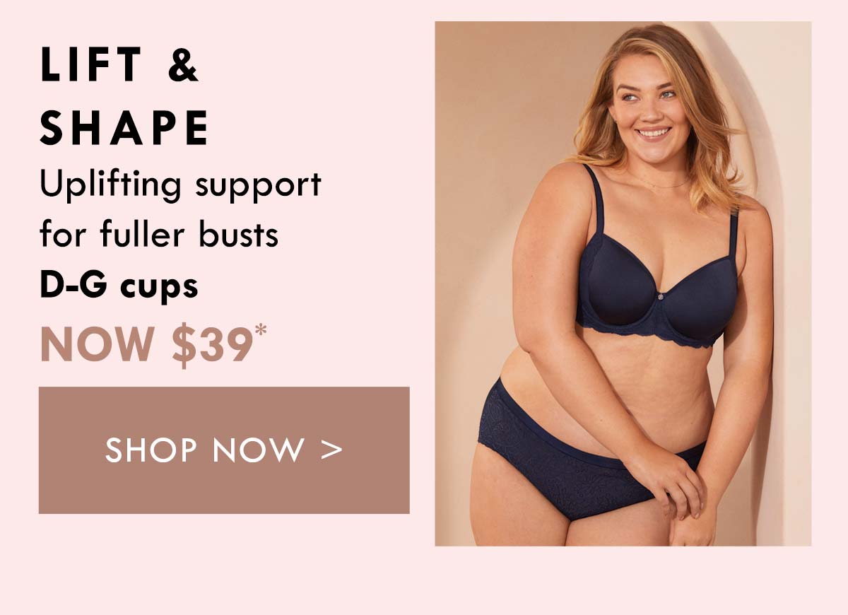 Lift & Shape. Uplifting support for fuller busts. D-G cups. Now $39. Shop Now