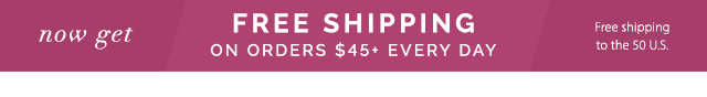 Now get Free Shipping on orders $45+ Every day