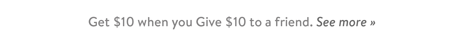Get $10 when you Give $10 to a friend. See more ?
