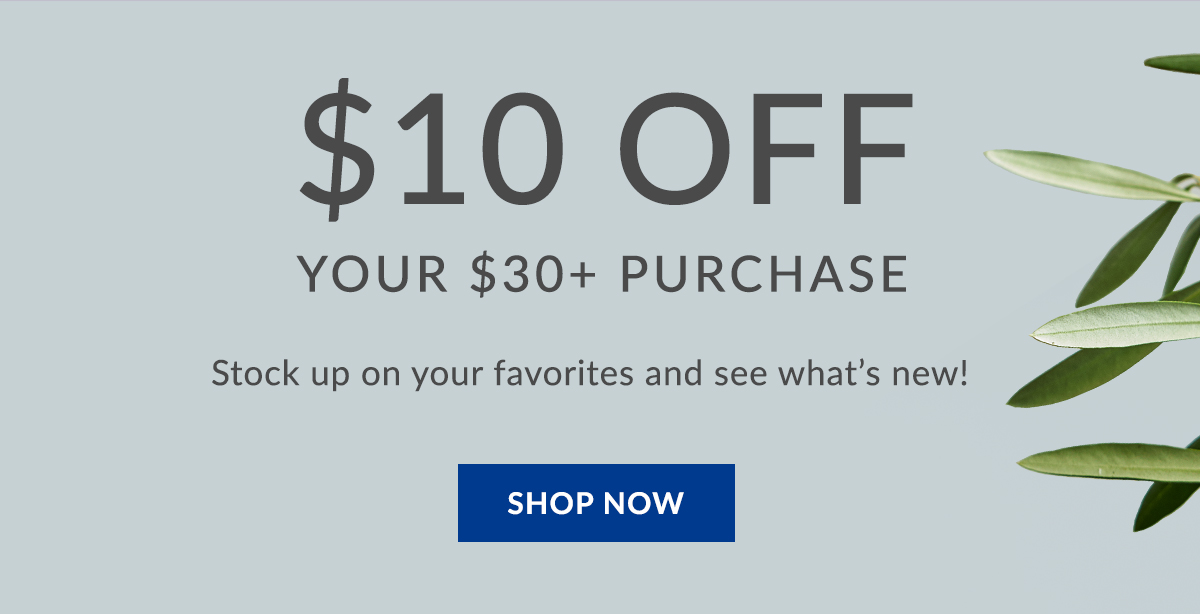 $10 off your $30+ purchase. Stock up on your favorites and see what''s new! Shop Now