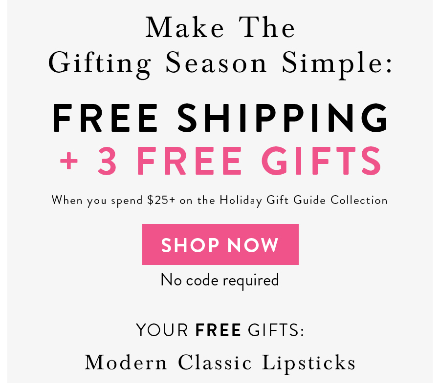 FREE SHIPPING + 3 FREE GIFTS When you spend $25+ on the Holiday Gift Guide Collection