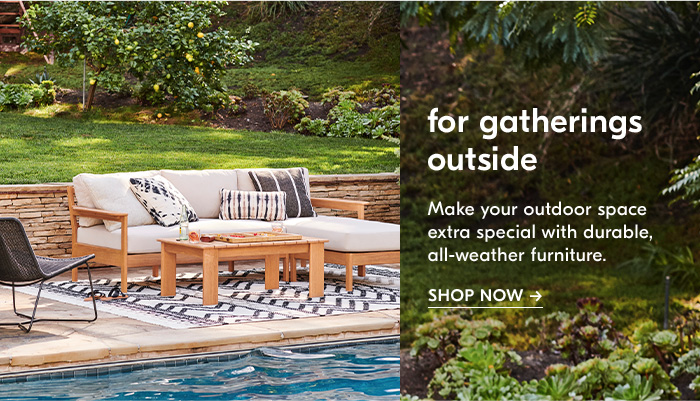 For gatherings outside. MAke your outdoor space extra special with durable, all-weather furniture. Shop Now