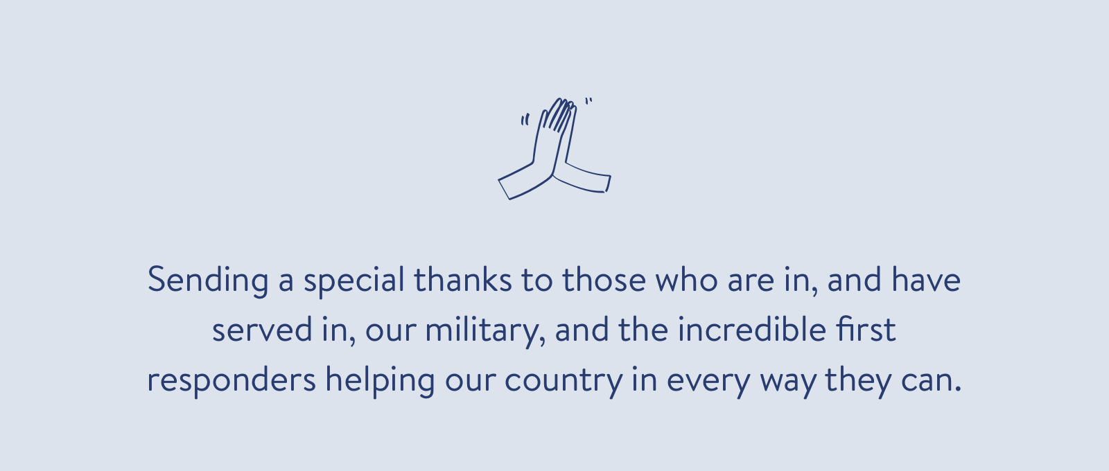 Sending a special thanks to those who are in, and have served in, our military, and the incredible first responders helping our country in every way they can.