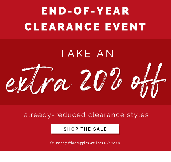 End of year clearance event. take an extra 20% off already reduced clearance styles. shop the sale