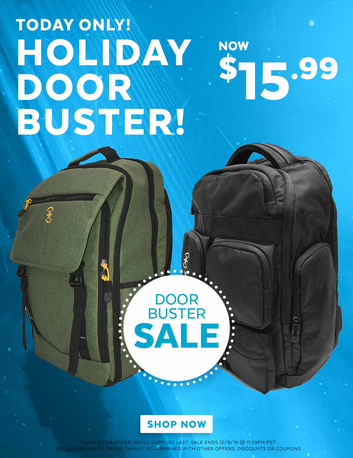 Today only! Holiday Door Buster! Now $15.99.  Shop now. Limit 5 per order. Sale ends 12/9/19 @ 11:59pm PST. Exclusions apply. Offer cannot be combined with other offers, discounts or coupons.