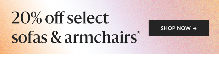 20% off select sofas & armchairs*. shop now