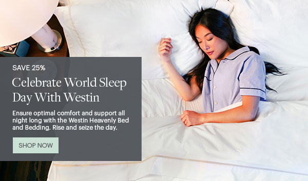 Save 25% - Celebrate World Sleep Day With Westin - Ensure optimal comfort and support all night long with the Westin Heavenly Bed and Bedding. Rise and seize the day. - Shop Now