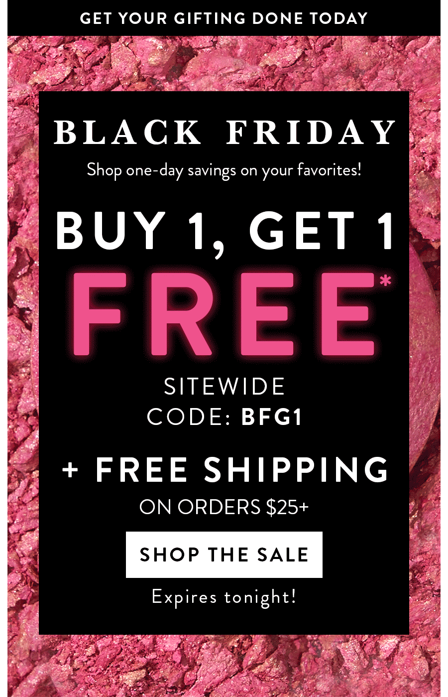 BUY 1, GET 1 FREE* SITEWIDE + FREE SHIPPING ON ORDERS $25+