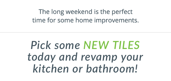 the long weekend is the perfect time some for some home improvements. Pick some new tiles today and revamp your kitchen or bathroom