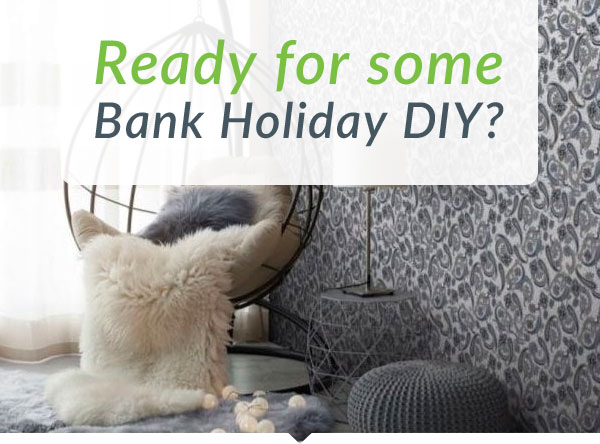 Ready for some Bank Holiday DIY?