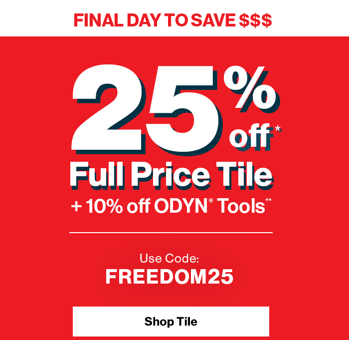 Final day to save $$$! 25% off* full price tile + 10% off ODYN? Tools**. Use Code: FREEDOM25. Shop Tile.