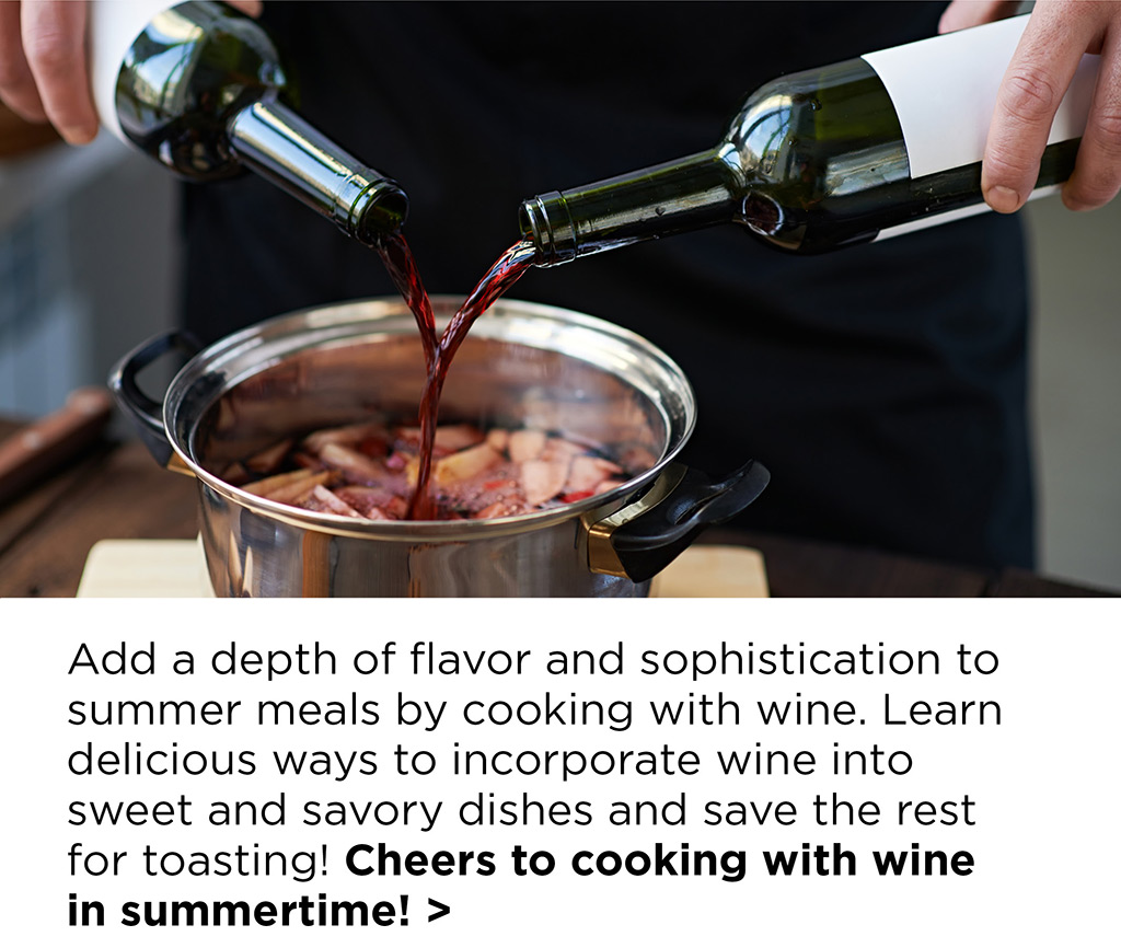 Add a depth of flavor and sophistication to summer meals by cooking with wine. Learn delicious ways to incorporate wine into sweet and savory dishes and save the rest of the bottle for toasting! Cheers to cooking with wine in summertime! >