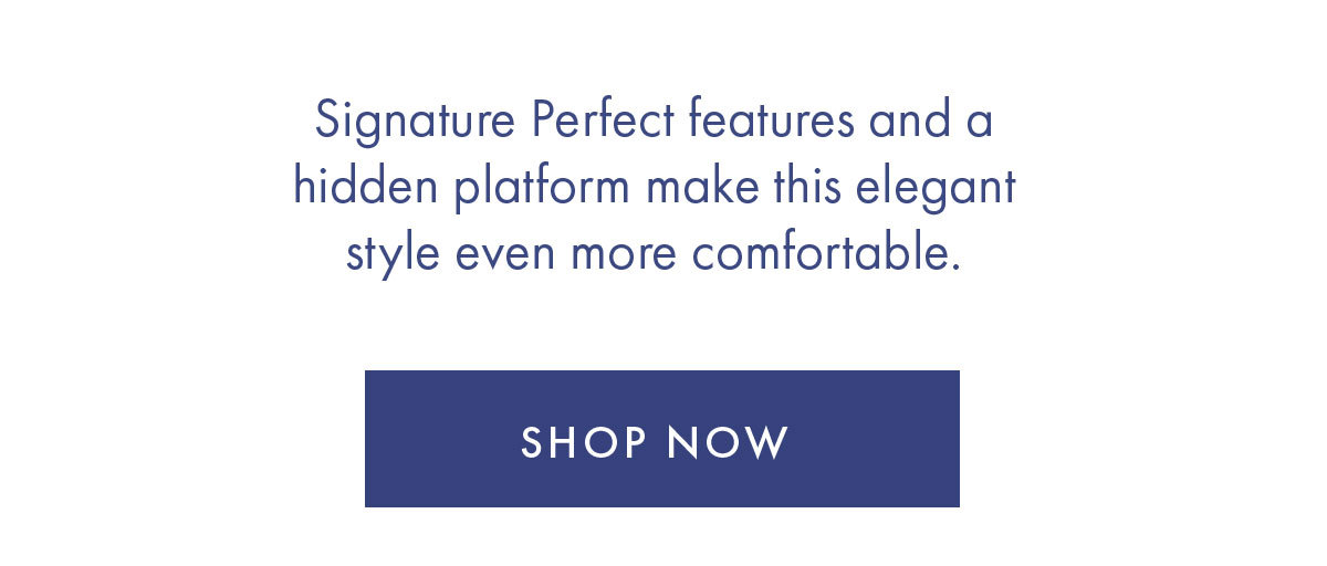 Signature Perfect features and a hidden platform make this elegant style even more comfortable. SHOP NOW