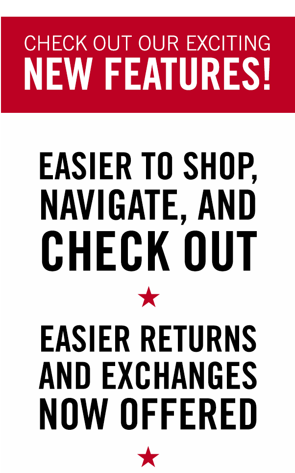 Easier to Shop, Navigate, and Check Out Easier Returns and Exchanges Now Offered