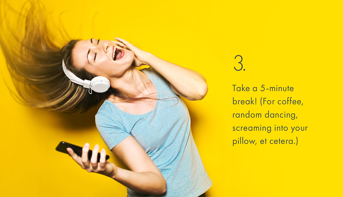 3. Take a 5-minute break! (For coffee, random dancing, screaming into your pillow, et cetera.)