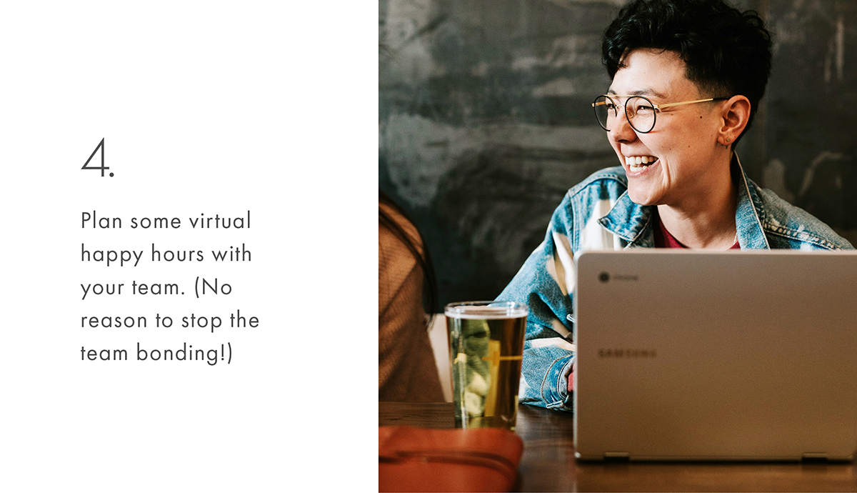 4. Plan some virtual happy hours with your team. (No reason to stop the team bonding!)