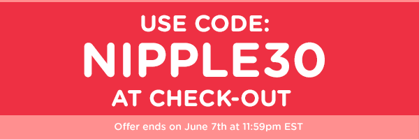 Use code: nipple30 at check-out - Offer ends on June 7th at 11:59pm EST