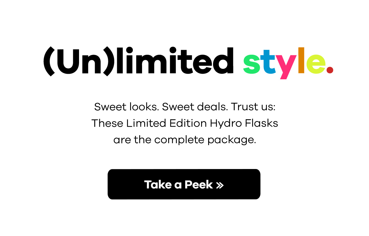 (Un)limited style. - Sweet looks. Sweet deals. Trust us: These Limited Edition Hydro Flasks are the complete package. | Take a Peek >>