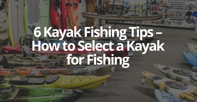 6 Kayak Fishing Tips – How to Select a Kayak for Fishing