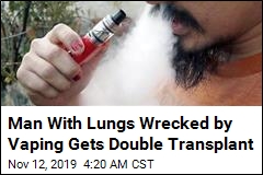 Man With Lungs Wrecked by Vaping Gets Double Transplant