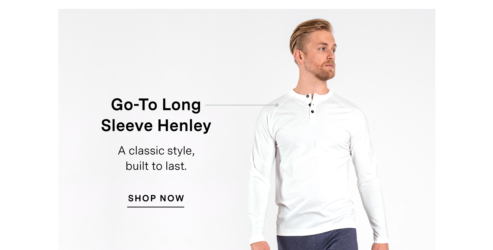 Go-To Long Sleeve Henley. SHOP NOW