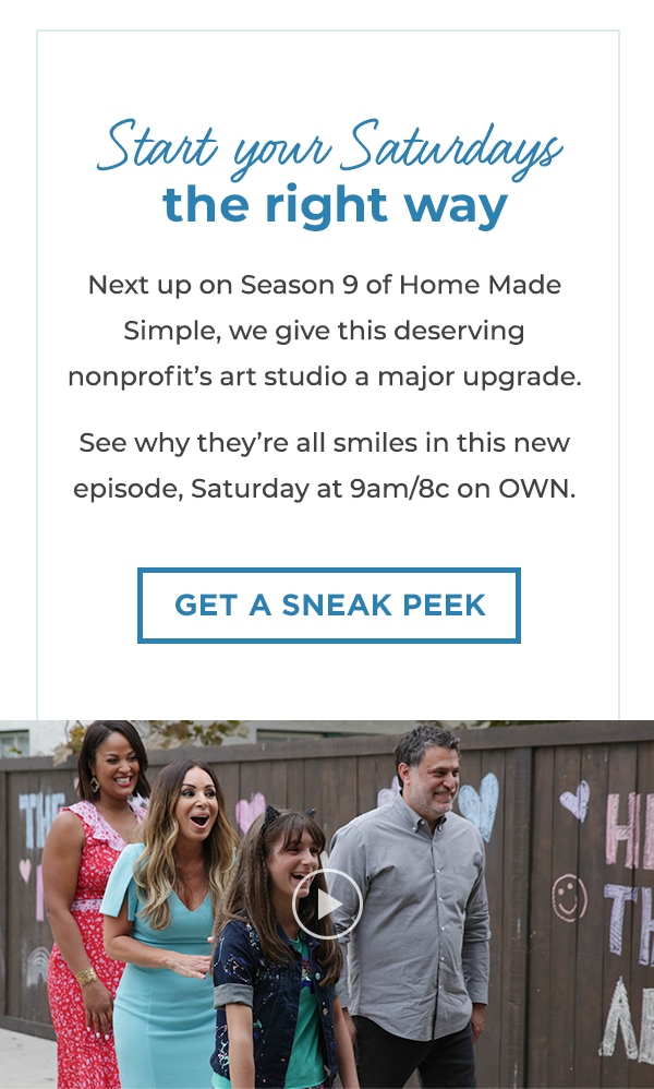 Start your Saturdays the right way  

Next up on season 9 of Home Made  
Simple, we give this deserving 
nonprofit's art studio a major 
upgrade.

Get a sneak peek >