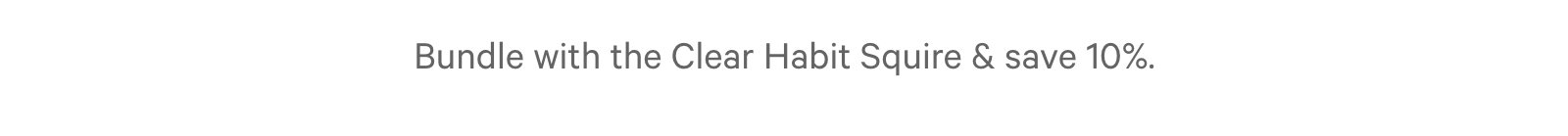Bundle with the Clear Habit Squire & save 10%