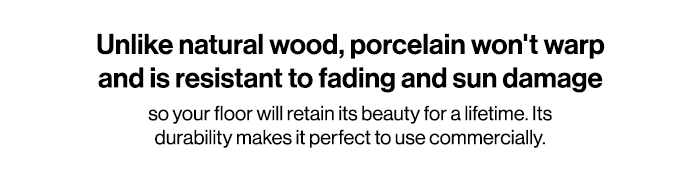 Porcelain won''t warp and is resistant to fading and sun damage.