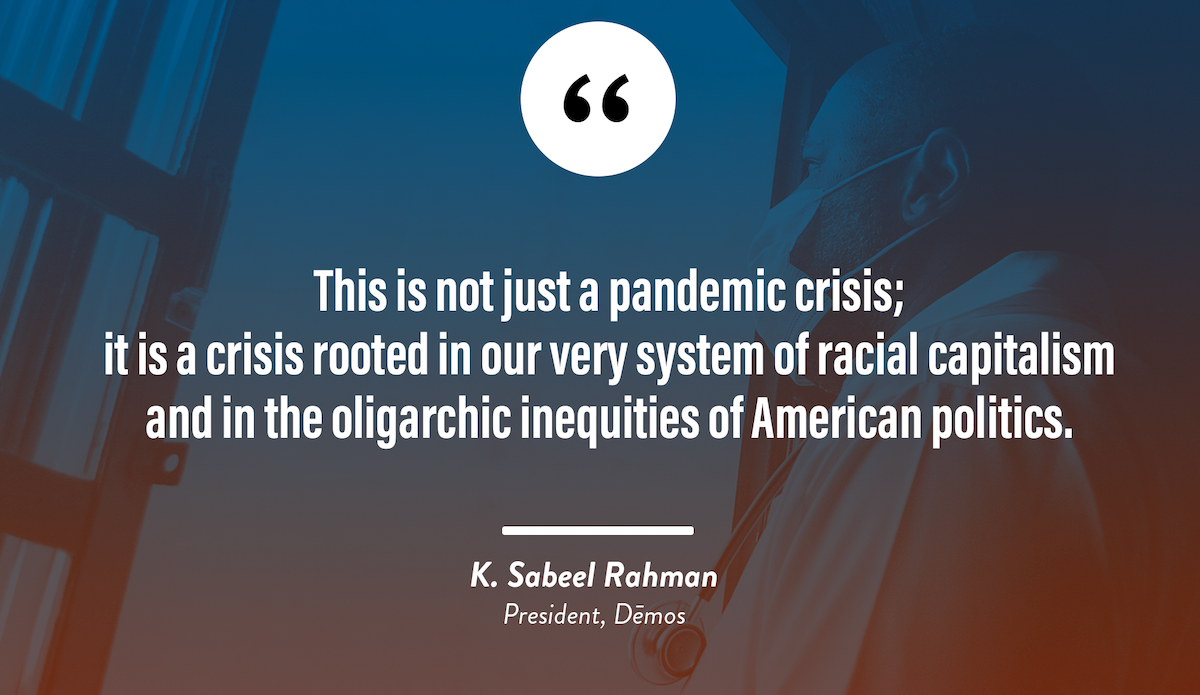 This is not just a pandemic crisis. It is a crisis rooted in our very system of racial capitalism and in the oligarchic inequities of American politics.