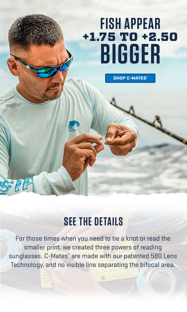 

FISH APPEAR
+1.75 TO +2.50
BIGGER

[ SHOP C-MATES ]

SEE THE DETAILS

For those times when you need to tie a knot of read the smaller print, we created three powers of reading sunglasses. C-Mates® are made with our patented 580 Lens Technology, and no visible line seperating the bifocal area.



									