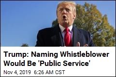 Trump: Naming Whistleblower Would Be 'Public Service'