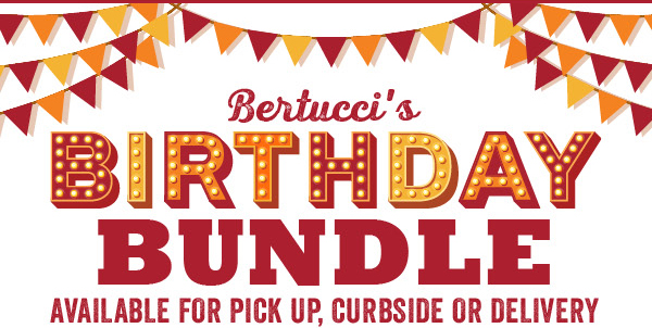 Introducing Bertucci''s Birthday Bundle - Available for Pick Up, Curbside or Delivery!