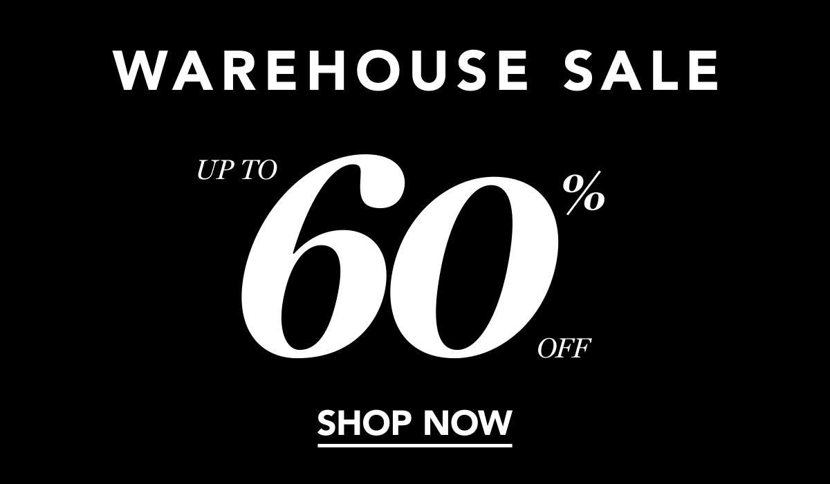 Warehouse Sale Up To 60% Off | SHOP NOW