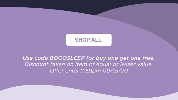 SHOP ALL - Use code BOGOSLEEP for buy one get one free. Discount taken on item of equal or lesser value. Offer ends 11.59pm 09/15/20