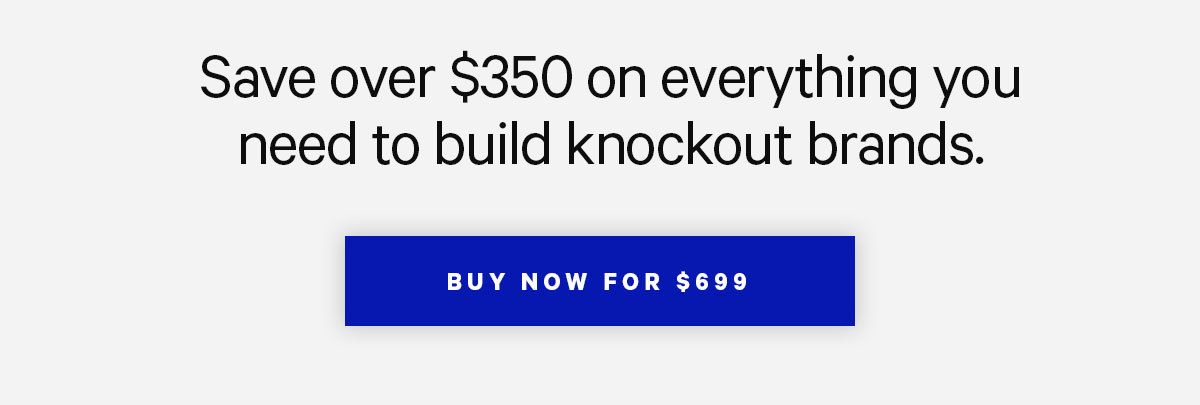 Save over $350 on everything you need to build knockout brands. Buy now for $699.