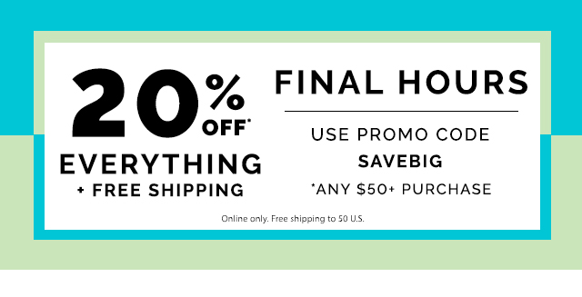 Final hours to save 20% and
get free shipping on orders of $50. Use Promo Code SAVEBIG
