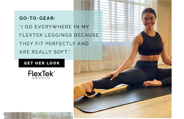 I go everywhere in my
FlexTek leggings because they fit perfectly and are really soft - Get her look