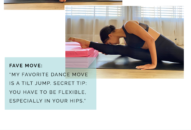 My favorite dance move is a
tilt jump. Secret tip: you have to be flexible especially in your hips