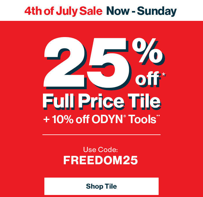 4th of July Sale Now through Sunday. 25% Off* Full Price Tile + 10% Off ODYN? Tools. Use Code FREEDOM25. Shop Tile Now.