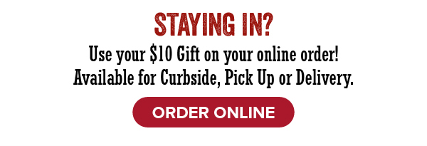taying In? Use your $10 gift on your online order - click to order online