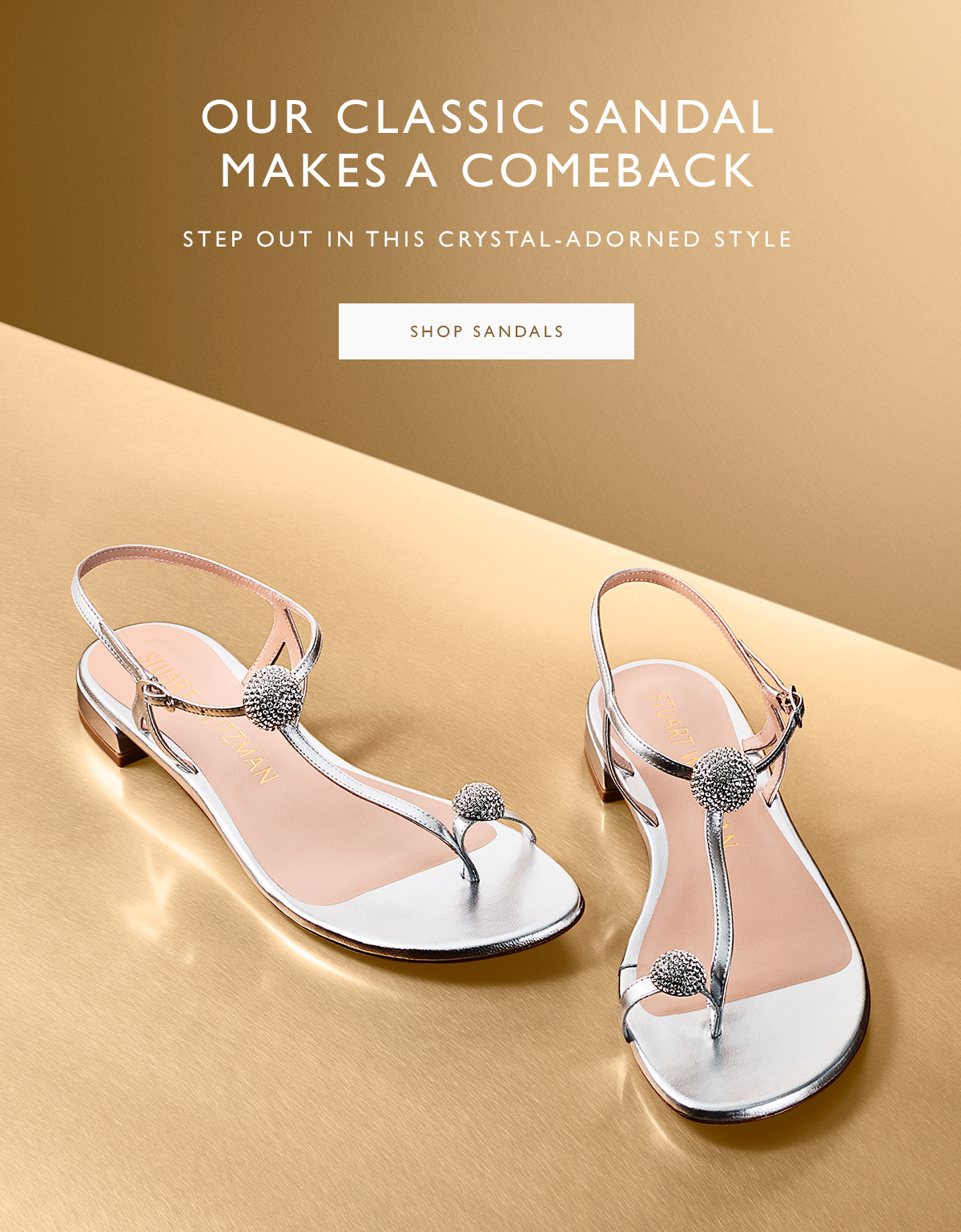Our Classic Sandal Makes a Comeback. Step out in this crystal-adorned style. SHOP SANDALS