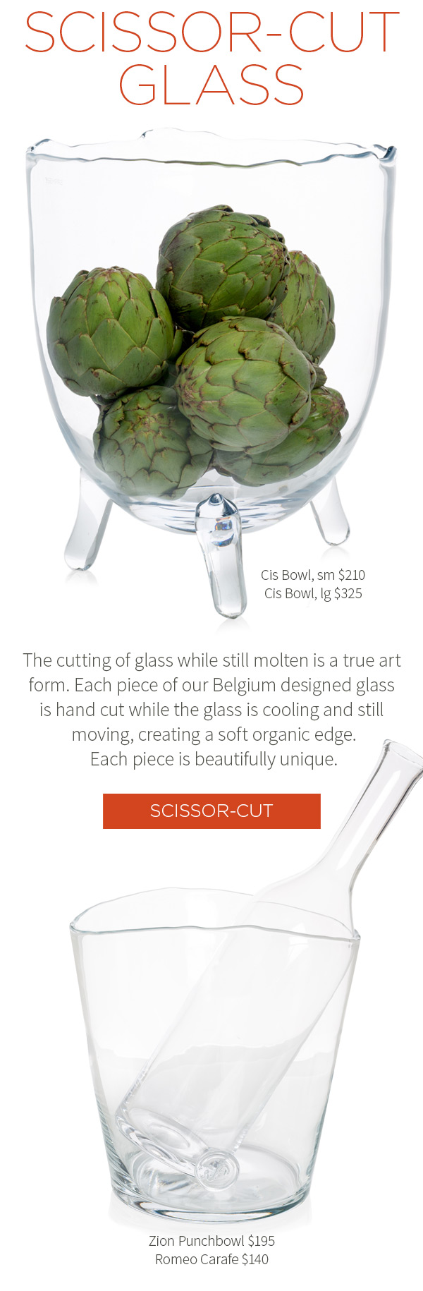 Scissor Cut Glass - The cutting of glass while still molten is a true art form. Each piece of our Belgium designed glass is hand cut while the glass is cooling and still moving, creating a soft organic edge. Each piece is beautifully unique.