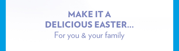 Make it a delicious Easter for you and your family.