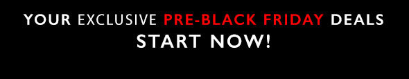 Exclusive Pre Black Friday deals start now!